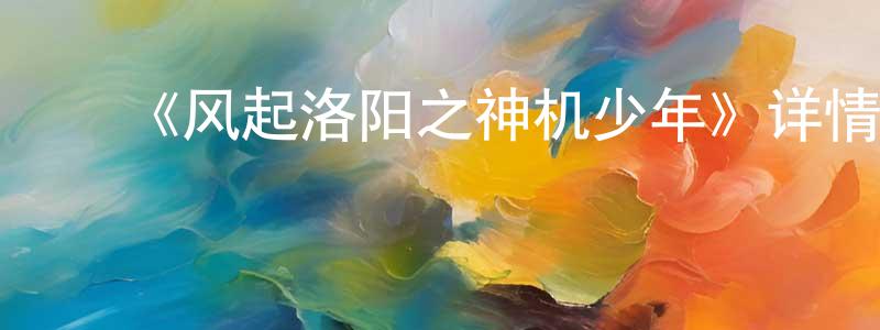 陈金琪的动漫综艺大全,《风起洛阳之神机少年》详情介绍_风起洛阳之神机少年16集全在线观看_风起洛阳之神机少年迅雷下载_国漫